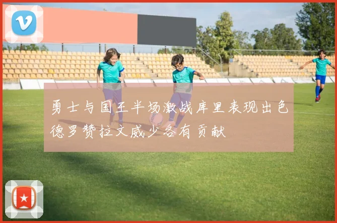 勇士与国王半场激战库里表现出色德罗赞拉文威少各有贡献