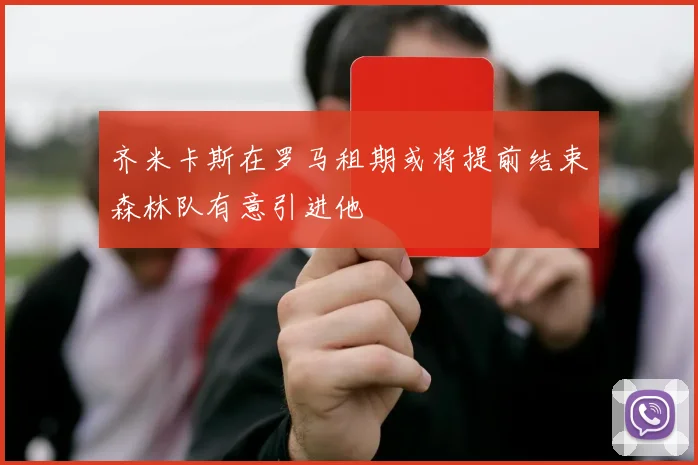 齐米卡斯在罗马租期或将提前结束森林队有意引进他