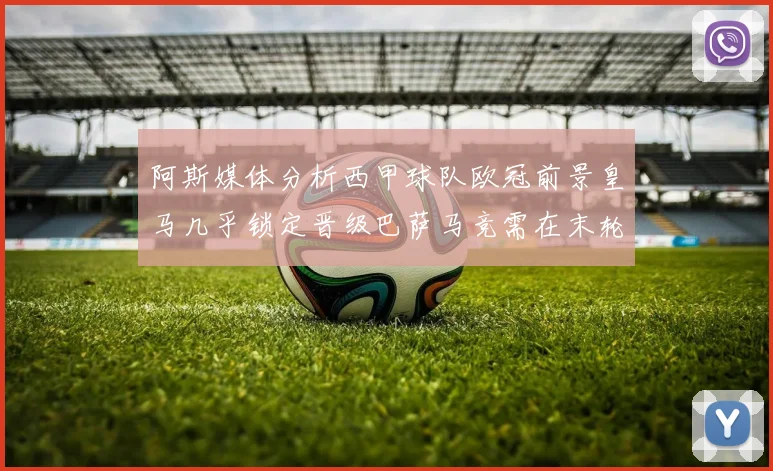 阿斯媒体分析西甲球队欧冠前景皇马几乎锁定晋级巴萨马竞需在末轮全胜