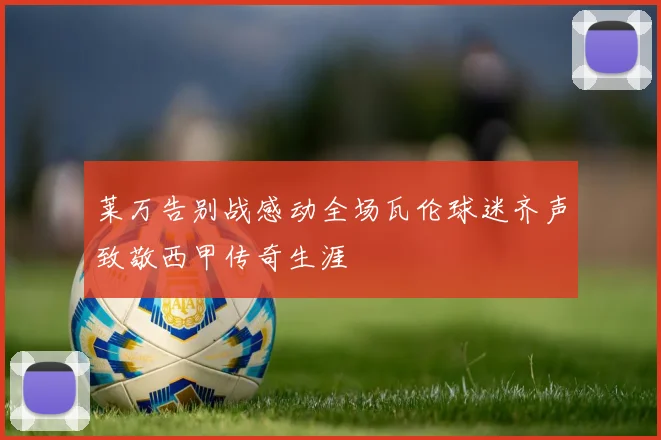 莱万告别战感动全场瓦伦球迷齐声致敬西甲传奇生涯