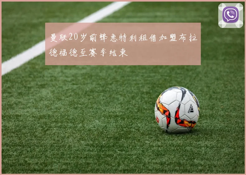 曼联20岁前锋惠特利租借加盟布拉德福德至赛季结束